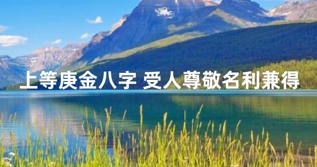 上等庚金八字 受人尊敬名利兼得